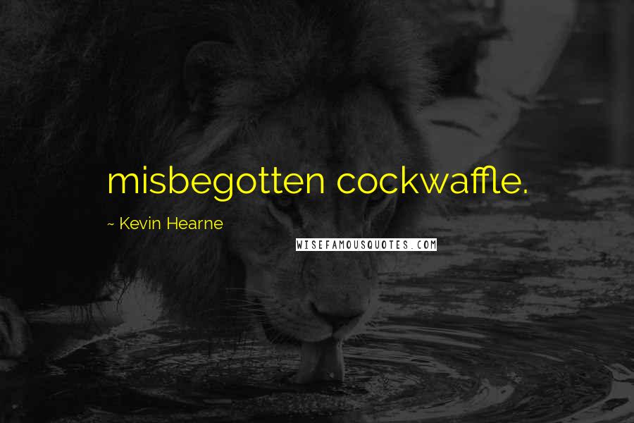 Kevin Hearne Quotes: misbegotten cockwaffle.