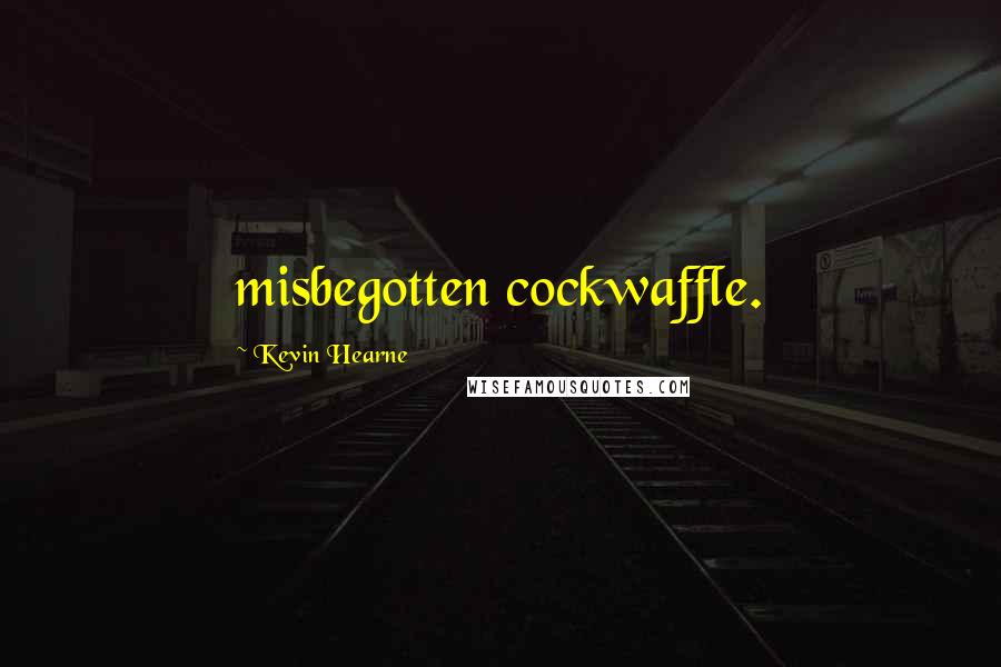 Kevin Hearne Quotes: misbegotten cockwaffle.