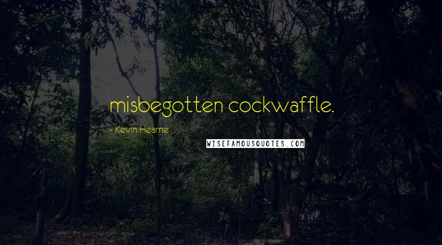Kevin Hearne Quotes: misbegotten cockwaffle.