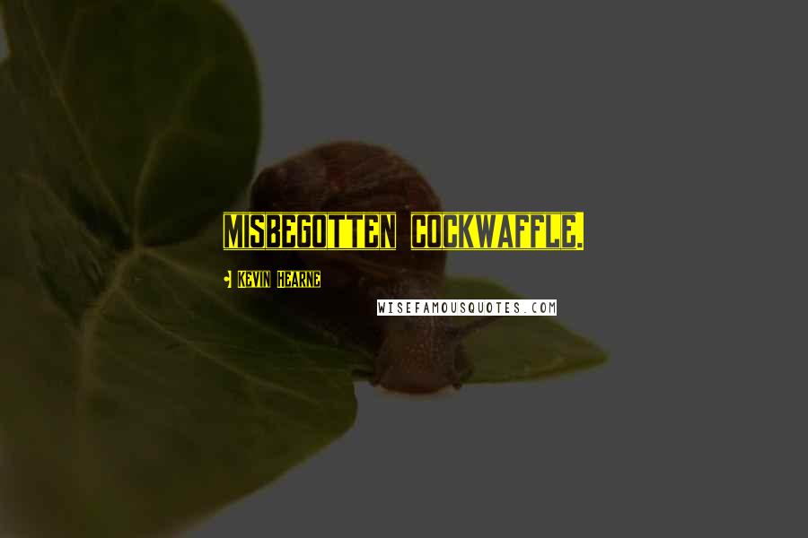 Kevin Hearne Quotes: misbegotten cockwaffle.
