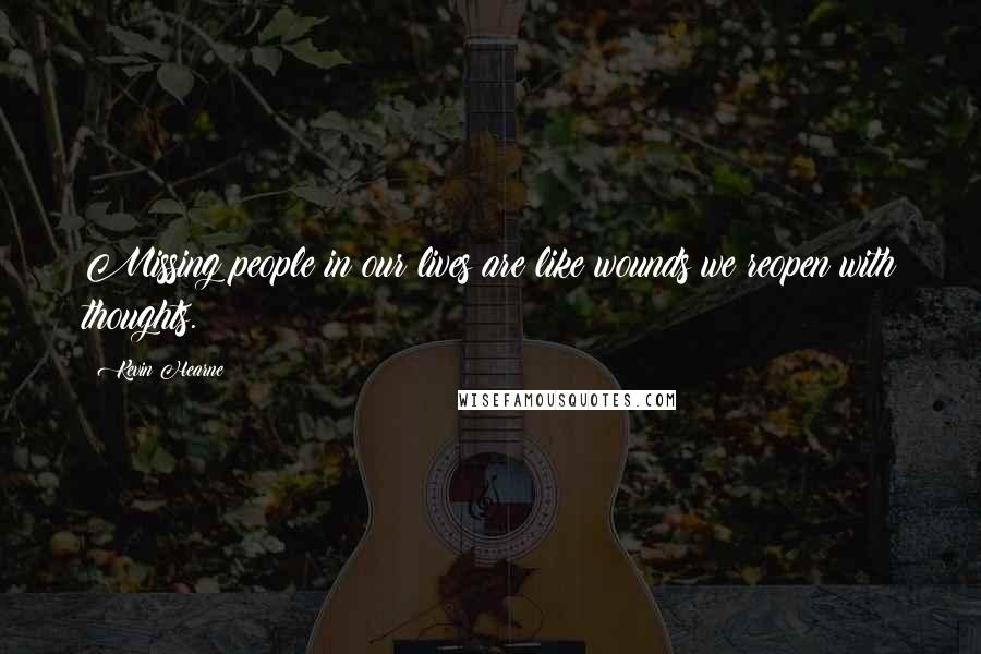 Kevin Hearne Quotes: Missing people in our lives are like wounds we reopen with thoughts.