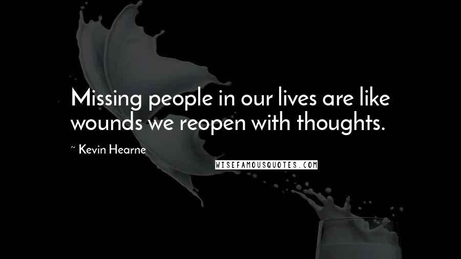 Kevin Hearne Quotes: Missing people in our lives are like wounds we reopen with thoughts.