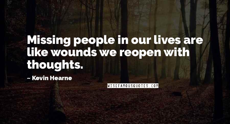 Kevin Hearne Quotes: Missing people in our lives are like wounds we reopen with thoughts.