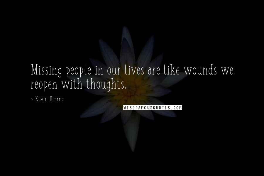 Kevin Hearne Quotes: Missing people in our lives are like wounds we reopen with thoughts.