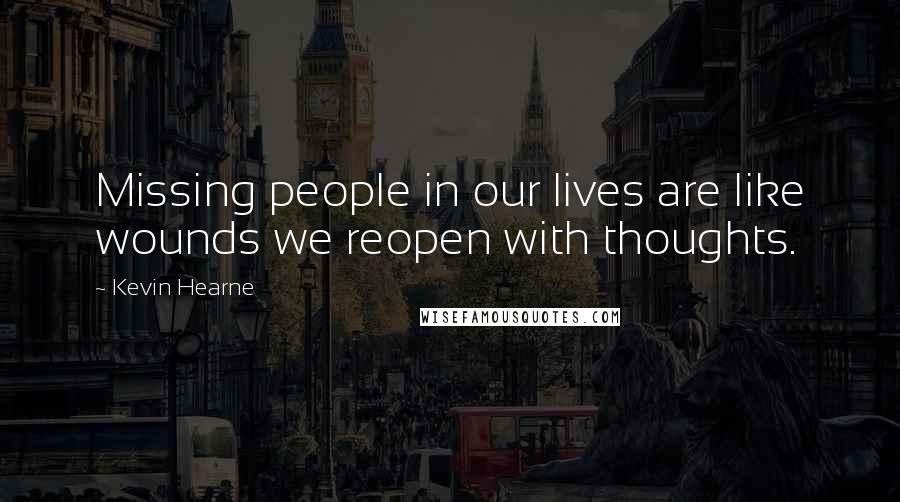 Kevin Hearne Quotes: Missing people in our lives are like wounds we reopen with thoughts.