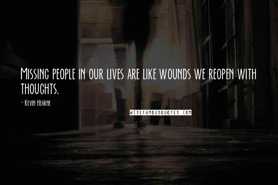 Kevin Hearne Quotes: Missing people in our lives are like wounds we reopen with thoughts.