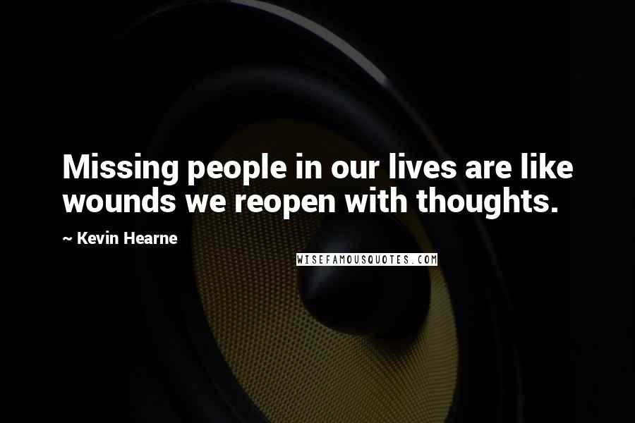 Kevin Hearne Quotes: Missing people in our lives are like wounds we reopen with thoughts.