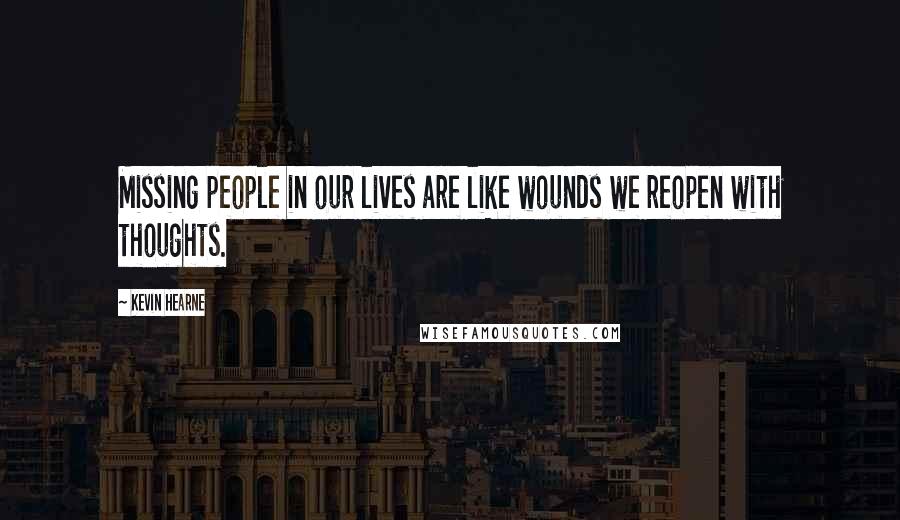 Kevin Hearne Quotes: Missing people in our lives are like wounds we reopen with thoughts.