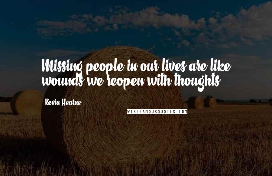 Kevin Hearne Quotes: Missing people in our lives are like wounds we reopen with thoughts.