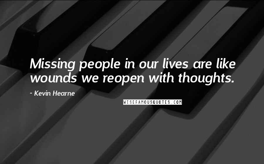 Kevin Hearne Quotes: Missing people in our lives are like wounds we reopen with thoughts.