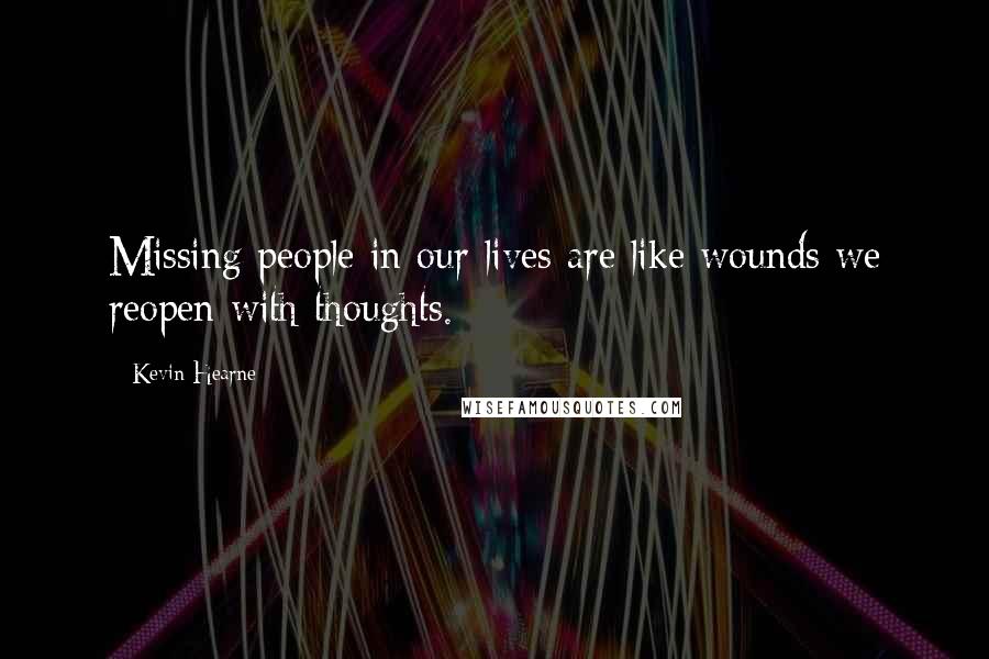 Kevin Hearne Quotes: Missing people in our lives are like wounds we reopen with thoughts.