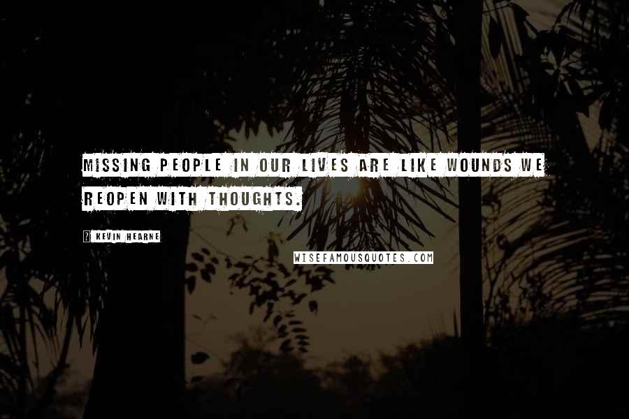 Kevin Hearne Quotes: Missing people in our lives are like wounds we reopen with thoughts.