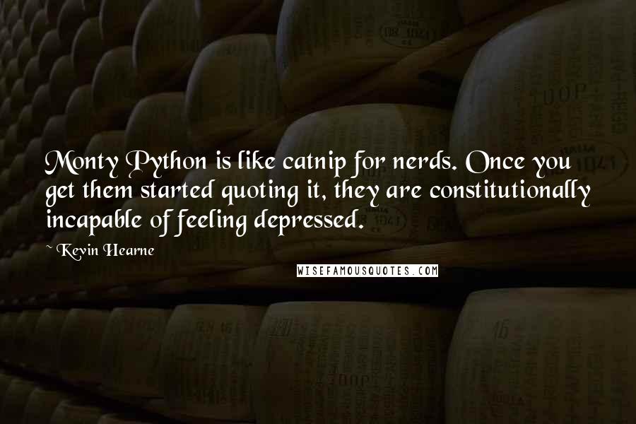 Kevin Hearne Quotes: Monty Python is like catnip for nerds. Once you get them started quoting it, they are constitutionally incapable of feeling depressed.