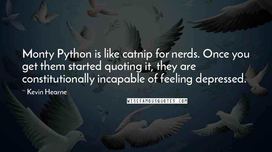 Kevin Hearne Quotes: Monty Python is like catnip for nerds. Once you get them started quoting it, they are constitutionally incapable of feeling depressed.