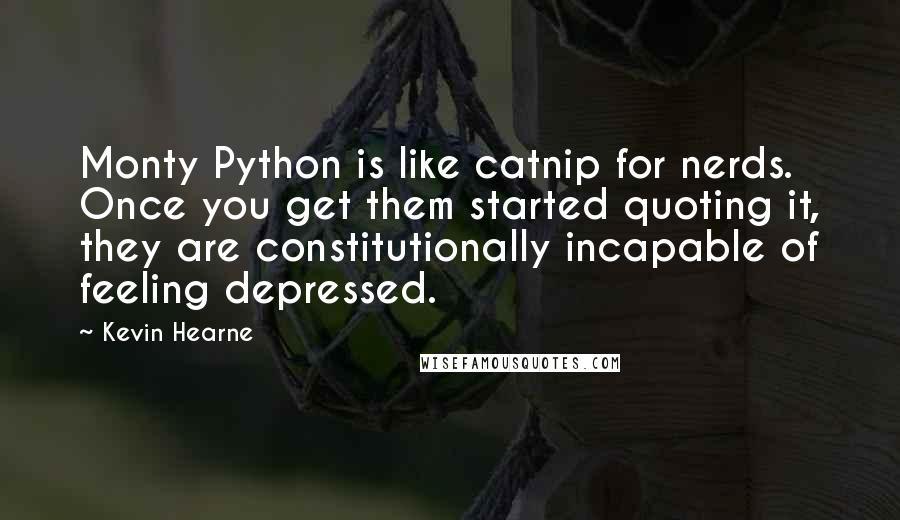 Kevin Hearne Quotes: Monty Python is like catnip for nerds. Once you get them started quoting it, they are constitutionally incapable of feeling depressed.
