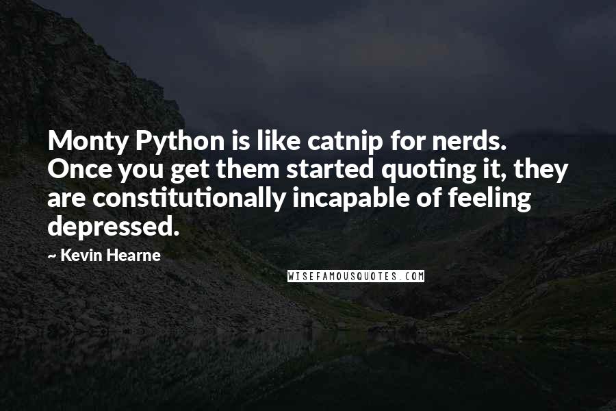 Kevin Hearne Quotes: Monty Python is like catnip for nerds. Once you get them started quoting it, they are constitutionally incapable of feeling depressed.