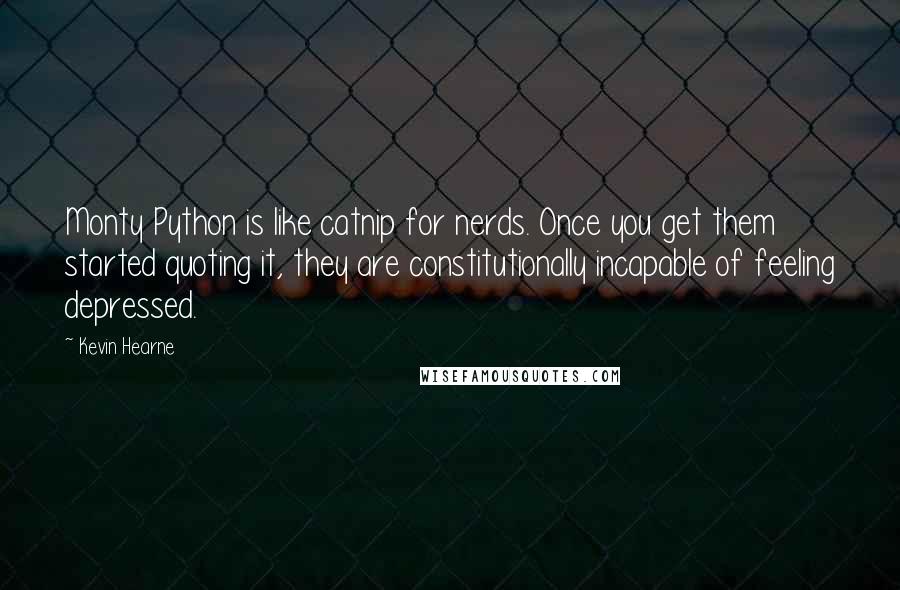 Kevin Hearne Quotes: Monty Python is like catnip for nerds. Once you get them started quoting it, they are constitutionally incapable of feeling depressed.