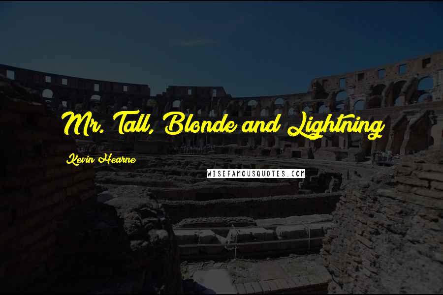 Kevin Hearne Quotes: Mr. Tall, Blonde and Lightning