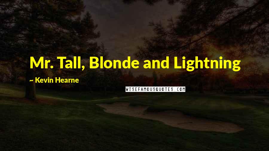 Kevin Hearne Quotes: Mr. Tall, Blonde and Lightning