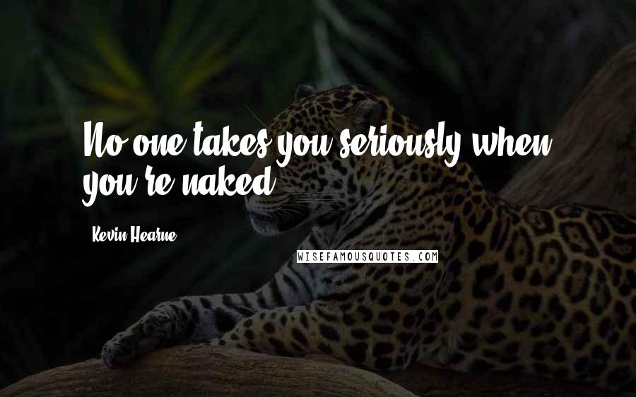 Kevin Hearne Quotes: No one takes you seriously when you're naked.