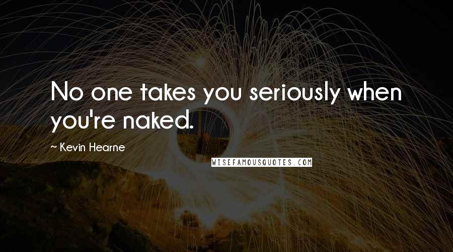 Kevin Hearne Quotes: No one takes you seriously when you're naked.