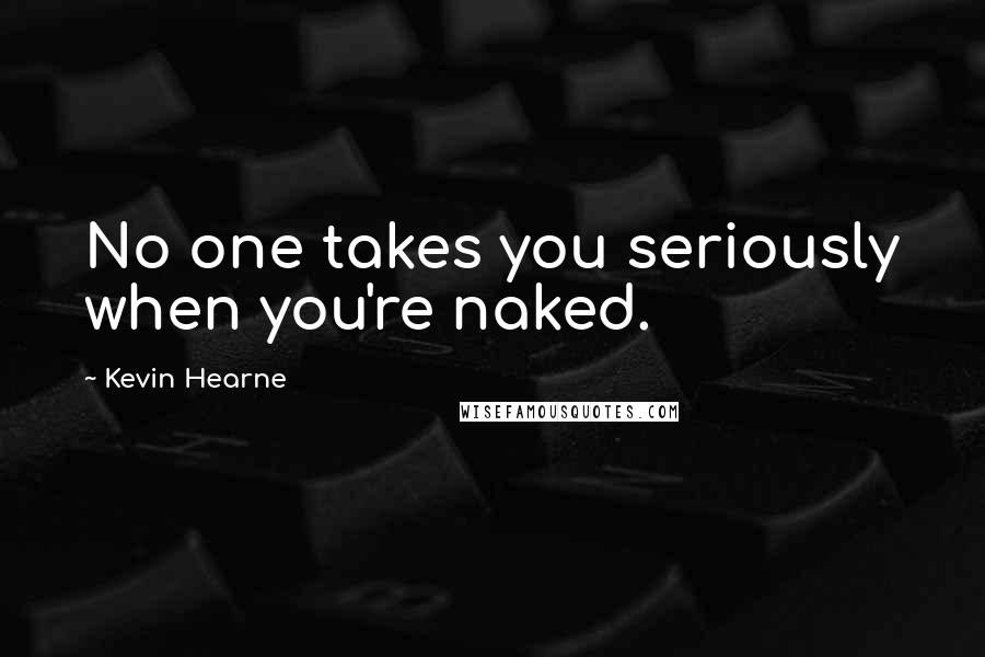 Kevin Hearne Quotes: No one takes you seriously when you're naked.