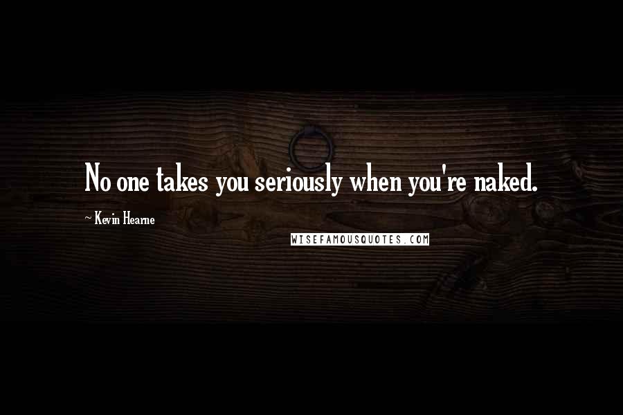 Kevin Hearne Quotes: No one takes you seriously when you're naked.