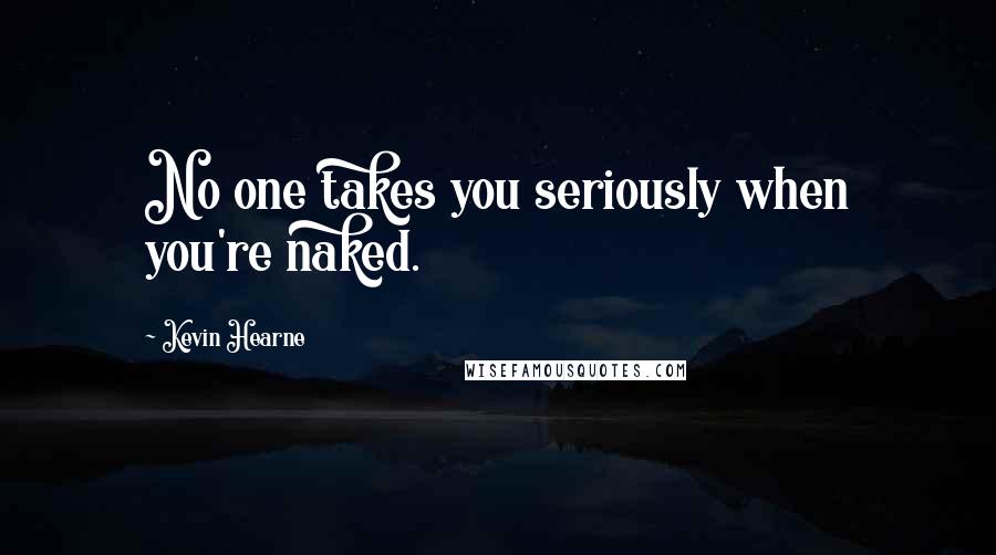 Kevin Hearne Quotes: No one takes you seriously when you're naked.