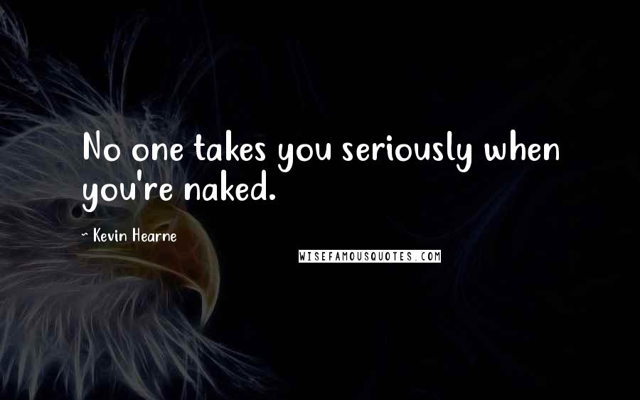 Kevin Hearne Quotes: No one takes you seriously when you're naked.