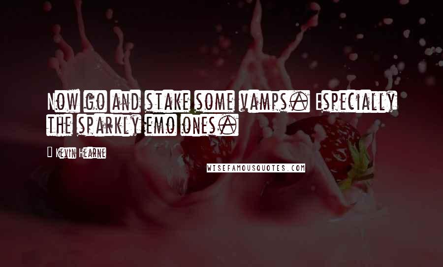Kevin Hearne Quotes: Now go and stake some vamps. Especially the sparkly emo ones.