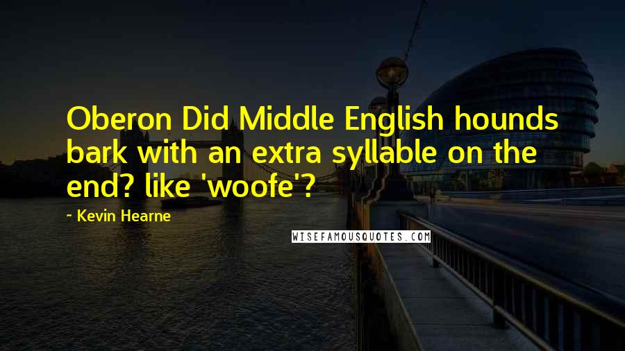 Kevin Hearne Quotes: Oberon Did Middle English hounds bark with an extra syllable on the end? like 'woofe'?