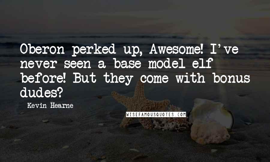 Kevin Hearne Quotes: Oberon perked up, Awesome! I've never seen a base model elf before! But they come with bonus dudes?