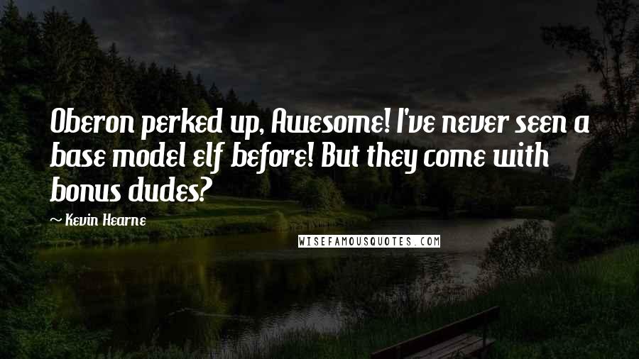Kevin Hearne Quotes: Oberon perked up, Awesome! I've never seen a base model elf before! But they come with bonus dudes?