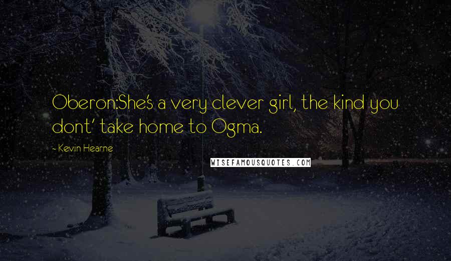 Kevin Hearne Quotes: Oberon:She's a very clever girl, the kind you dont' take home to Ogma.