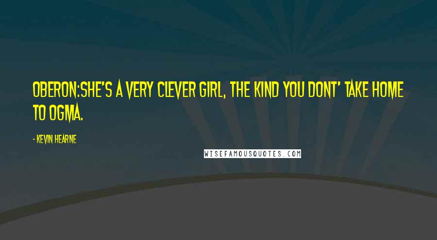 Kevin Hearne Quotes: Oberon:She's a very clever girl, the kind you dont' take home to Ogma.