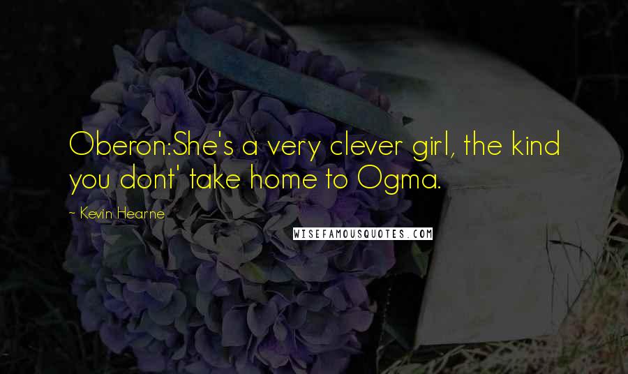 Kevin Hearne Quotes: Oberon:She's a very clever girl, the kind you dont' take home to Ogma.