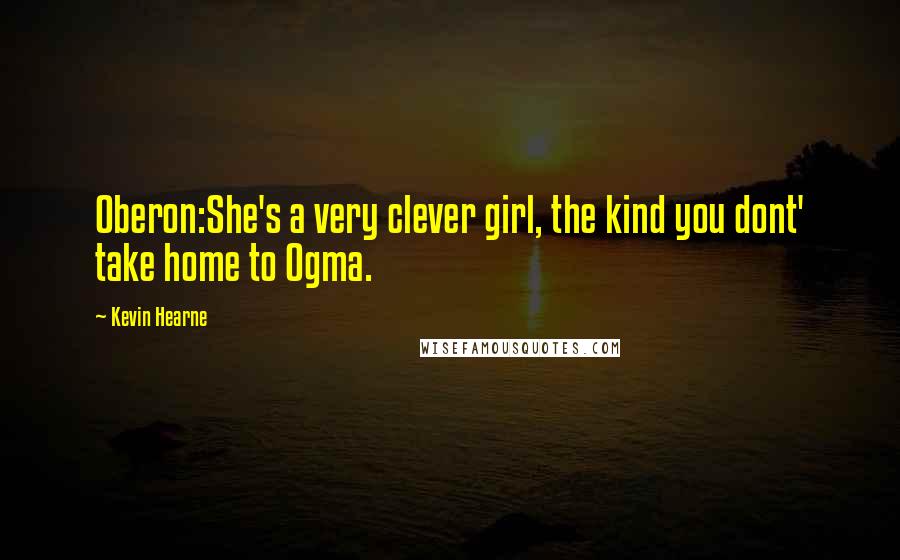 Kevin Hearne Quotes: Oberon:She's a very clever girl, the kind you dont' take home to Ogma.