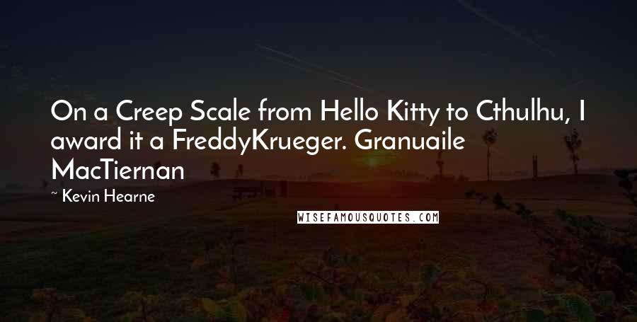 Kevin Hearne Quotes: On a Creep Scale from Hello Kitty to Cthulhu, I award it a FreddyKrueger. Granuaile MacTiernan