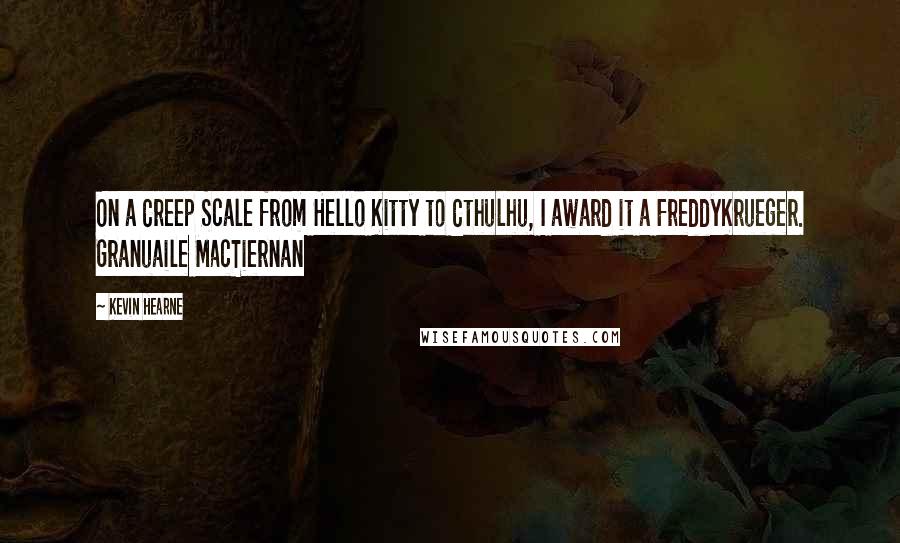 Kevin Hearne Quotes: On a Creep Scale from Hello Kitty to Cthulhu, I award it a FreddyKrueger. Granuaile MacTiernan