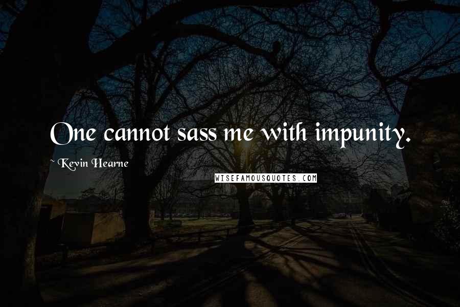 Kevin Hearne Quotes: One cannot sass me with impunity.