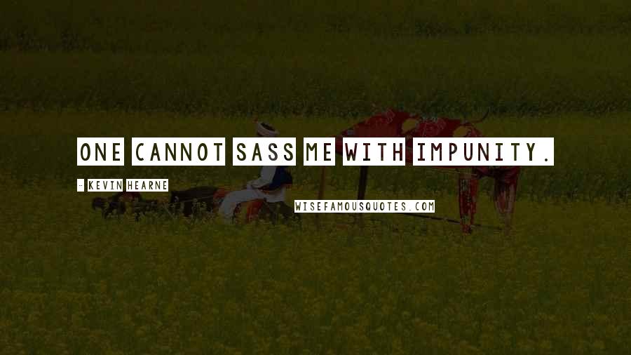 Kevin Hearne Quotes: One cannot sass me with impunity.