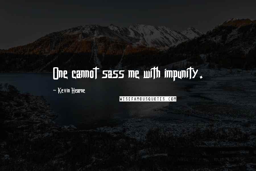 Kevin Hearne Quotes: One cannot sass me with impunity.