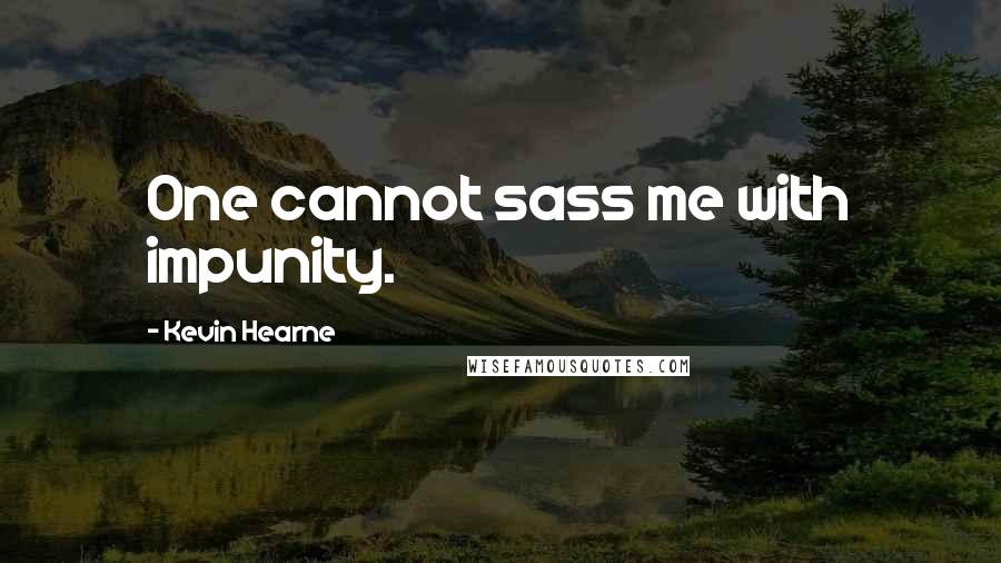 Kevin Hearne Quotes: One cannot sass me with impunity.