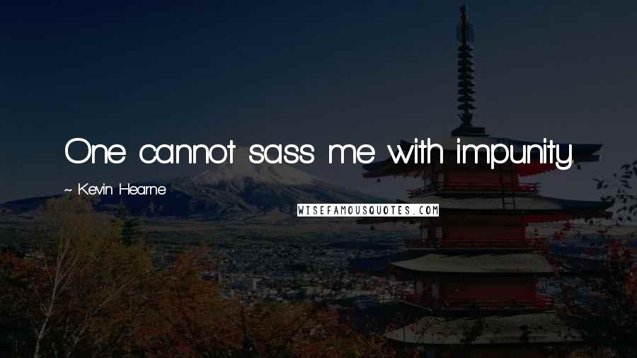 Kevin Hearne Quotes: One cannot sass me with impunity.