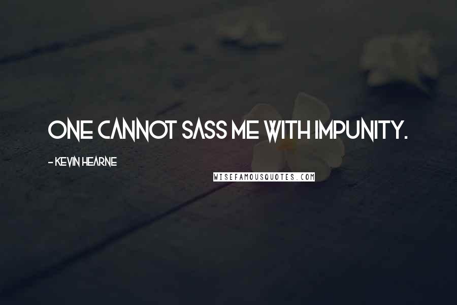 Kevin Hearne Quotes: One cannot sass me with impunity.