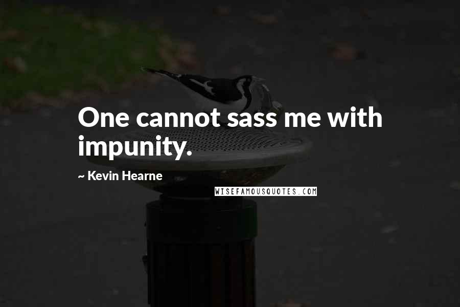 Kevin Hearne Quotes: One cannot sass me with impunity.