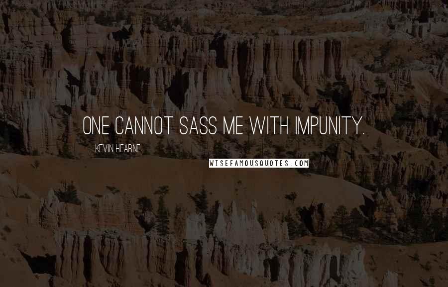 Kevin Hearne Quotes: One cannot sass me with impunity.