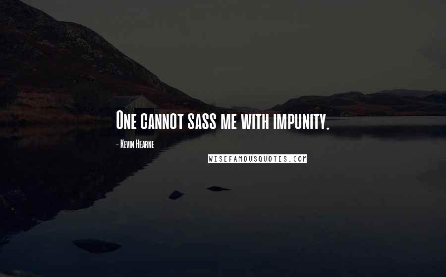 Kevin Hearne Quotes: One cannot sass me with impunity.