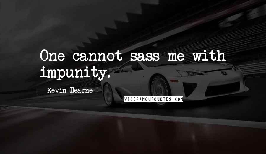 Kevin Hearne Quotes: One cannot sass me with impunity.