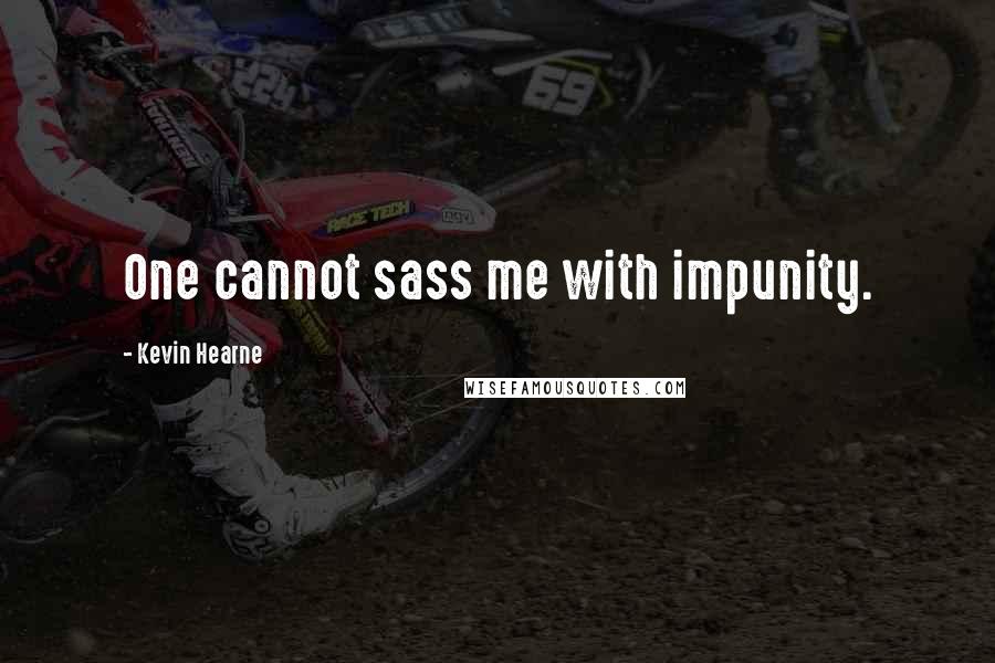 Kevin Hearne Quotes: One cannot sass me with impunity.